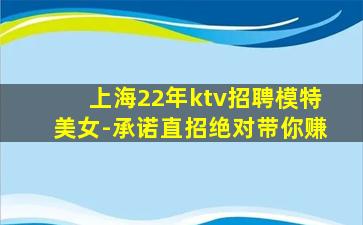 上海22年ktv招聘模特美女-承诺直招绝对带你赚